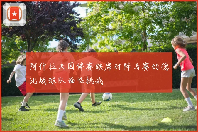 阿什拉夫因停赛缺席对阵马赛的德比战球队面临挑战