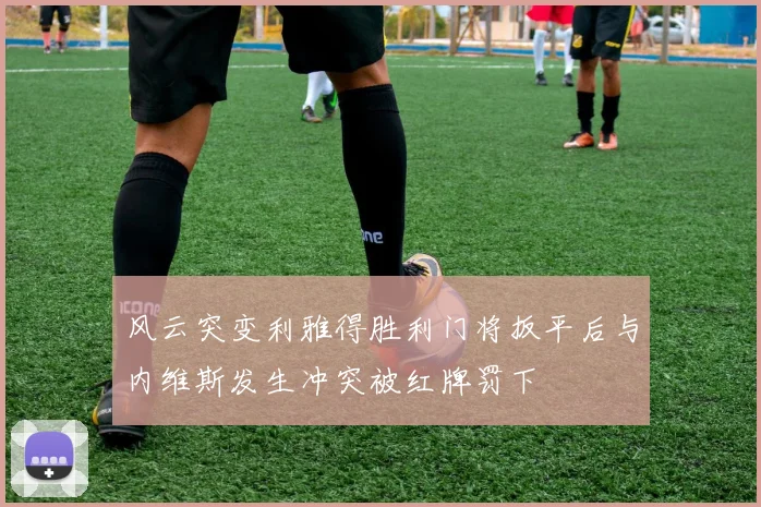 风云突变利雅得胜利门将扳平后与内维斯发生冲突被红牌罚下