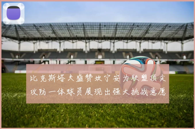 比克斯塔夫盛赞坎宁安为联盟顶尖攻防一体球员展现出强大挑战意愿