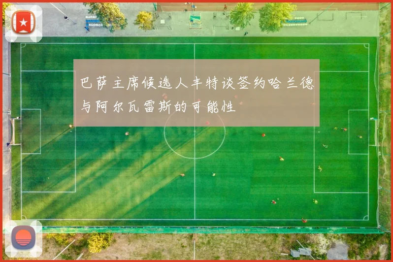 巴萨主席候选人丰特谈签约哈兰德与阿尔瓦雷斯的可能性