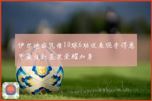 伊尔迪兹凭借10球6助攻表现夺得意甲最佳新星奖荣耀加身