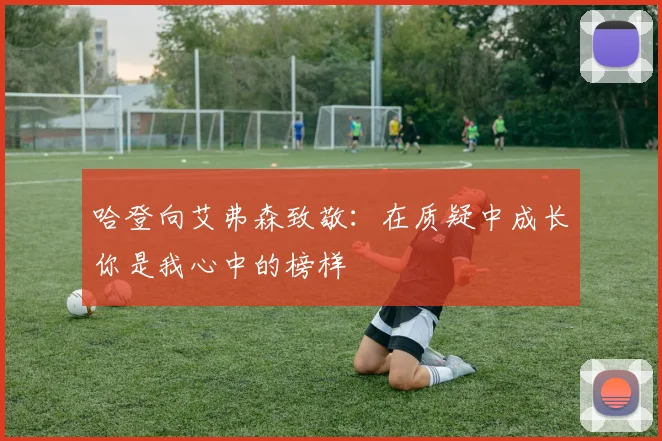 哈登向艾弗森致敬：在质疑中成长你是我心中的榜样
