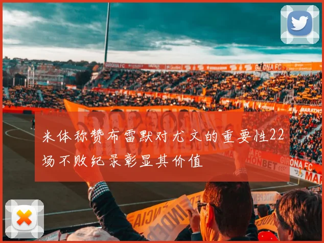 米体称赞布雷默对尤文的重要性22场不败纪录彰显其价值