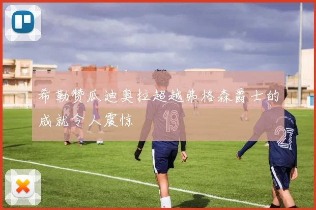 希勒赞瓜迪奥拉超越弗格森爵士的成就令人震惊