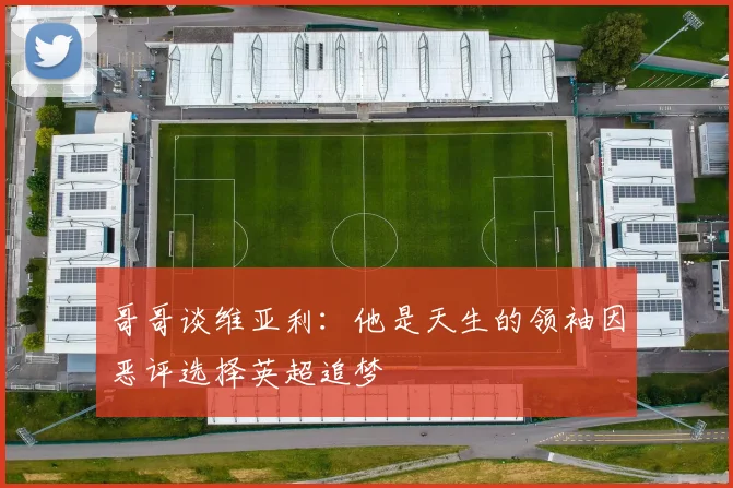 哥哥谈维亚利：他是天生的领袖因恶评选择英超追梦