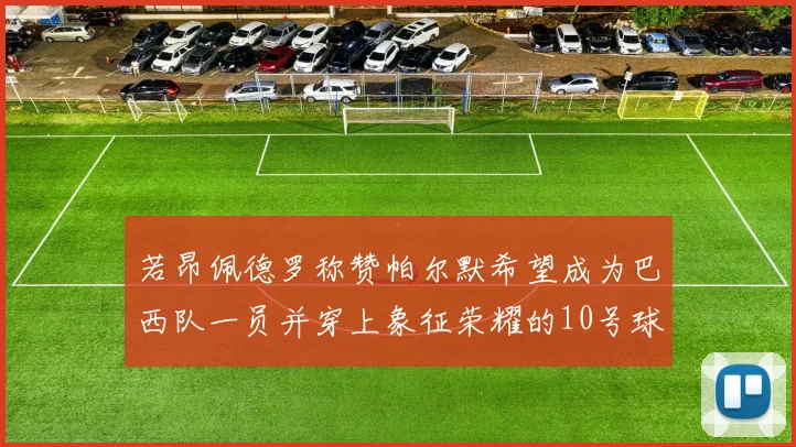 若昂佩德罗称赞帕尔默希望成为巴西队一员并穿上象征荣耀的10号球衣